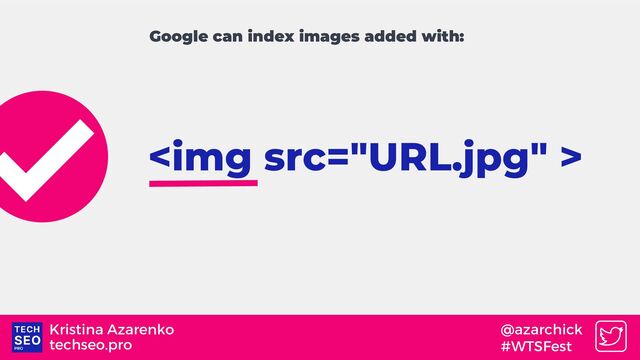 techseo.pro
Kristina Azarenko @azarchick
#WTSFest
<img src="URL.jpg">
Google can index images added with:
