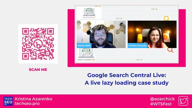 techseo.pro
Kristina Azarenko @azarchick
#WTSFest
Google Search Central Live:
A live lazy loading case study
SCAN ME
