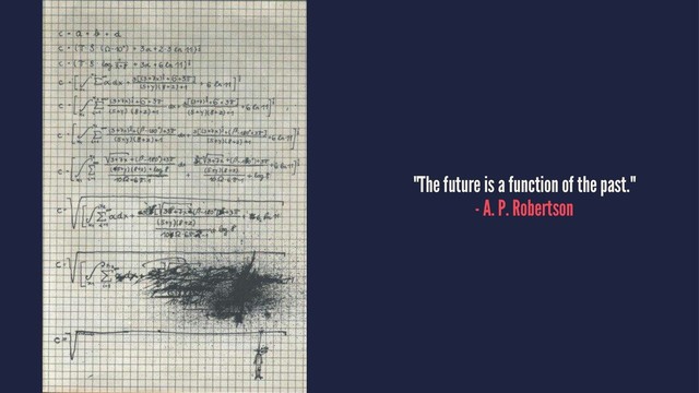 "The future is a function of the past."
- A. P. Robertson
