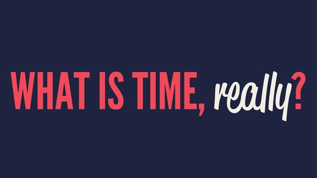 WHAT IS TIME, really?
