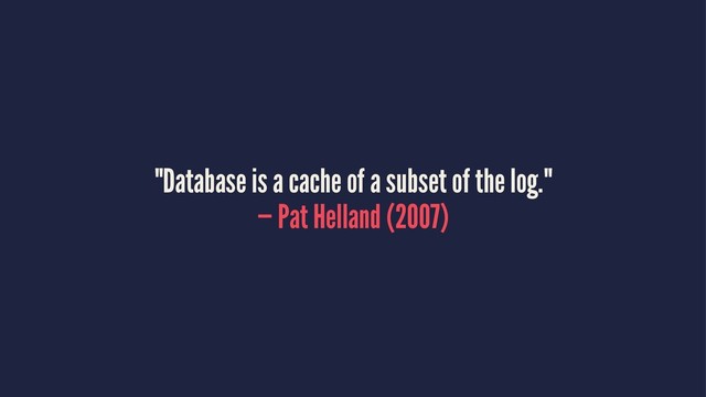 "Database is a cache of a subset of the log."
— Pat Helland (2007)
