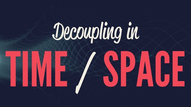 Decoupling in
TIME / SPACE
