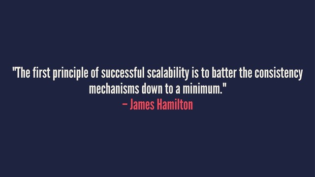 "The first principle of successful scalability is to batter the consistency
mechanisms down to a minimum."
– James Hamilton
