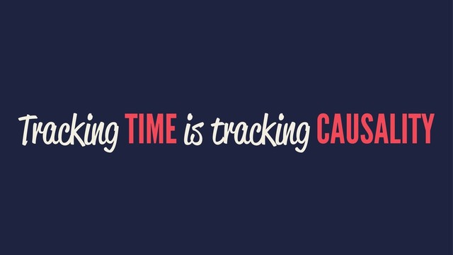 Tracking TIME is tracking CAUSALITY
