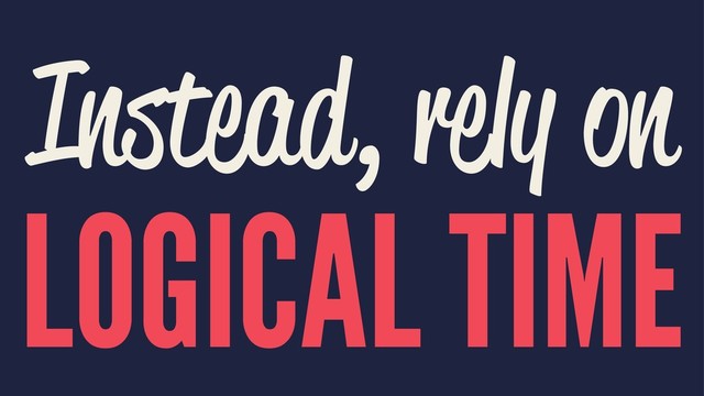 Instead, rely on
LOGICAL TIME
