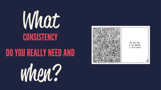 What
CONSISTENCY
DO YOU REALLY NEED AND
when?
