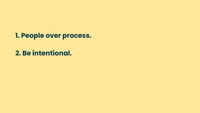 1. People over process.
2. Be intentional.
