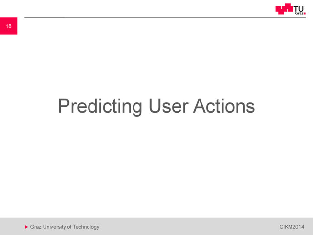 18
 Graz University of Technology CIKM2014
18
Predicting User Actions
