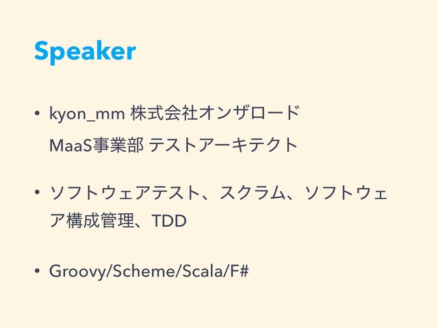 Speaker
• kyon_mm גࣜձࣾΦϯβϩʔυ 
MaaSࣄۀ෦ ςετΞʔΩςΫτ
• ιϑτ΢ΣΞςετɺεΫϥϜɺιϑτ΢Σ
Ξߏ੒؅ཧɺTDD
• Groovy/Scheme/Scala/F#
