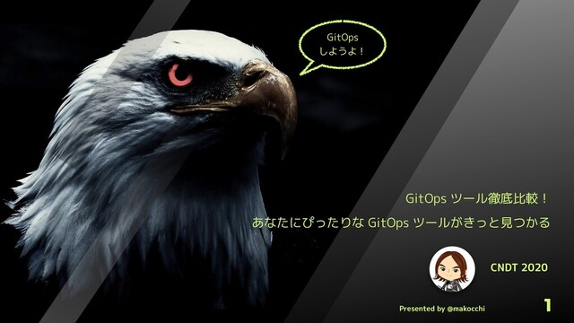 Presented by @makocchi
1
CNDT 2020
GitOps ツール徹底比較！
あなたにぴったりな GitOps ツールがきっと見つかる
GitOps
しようよ！
