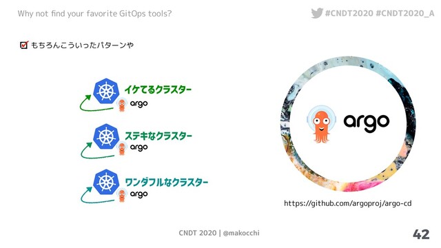 CNDT 2020 | @makocchi
Why not ﬁnd your favorite GitOps tools? #CNDT2020 #CNDT2020_A
42
もちろんこういったパターンや
イケてるクラスター
ステキなクラスター
ワンダフルなクラスター
https://github.com/argoproj/argo-cd
