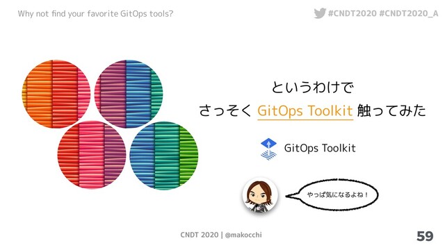CNDT 2020 | @makocchi
Why not ﬁnd your favorite GitOps tools? #CNDT2020 #CNDT2020_A
59
というわけで
さっそく GitOps Toolkit 触ってみた
GitOps Toolkit
やっぱ気になるよね！

