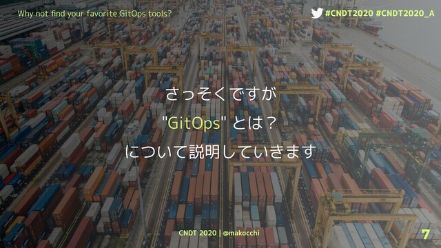 CNDT 2020 | @makocchi
Why not ﬁnd your favorite GitOps tools? #CNDT2020 #CNDT2020_A
7
さっそくですが
"GitOps" とは？
について説明していきます
