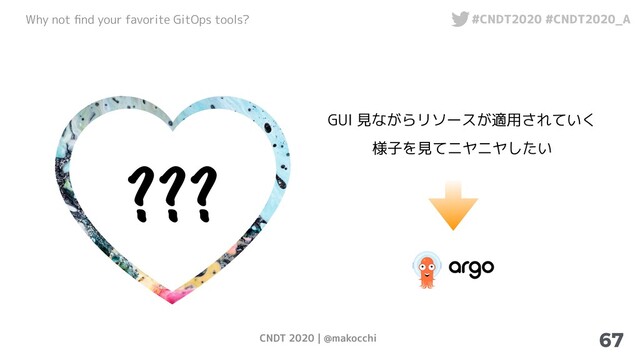 CNDT 2020 | @makocchi
Why not ﬁnd your favorite GitOps tools? #CNDT2020 #CNDT2020_A
67
??
?
GUI 見ながらリソースが適用されていく
様子を見てニヤニヤしたい
