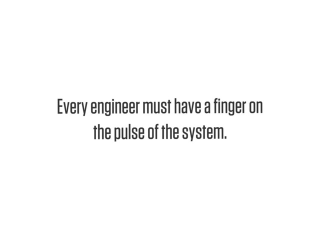 Text
Every engineer must have a ﬁnger on
the pulse of the system.
