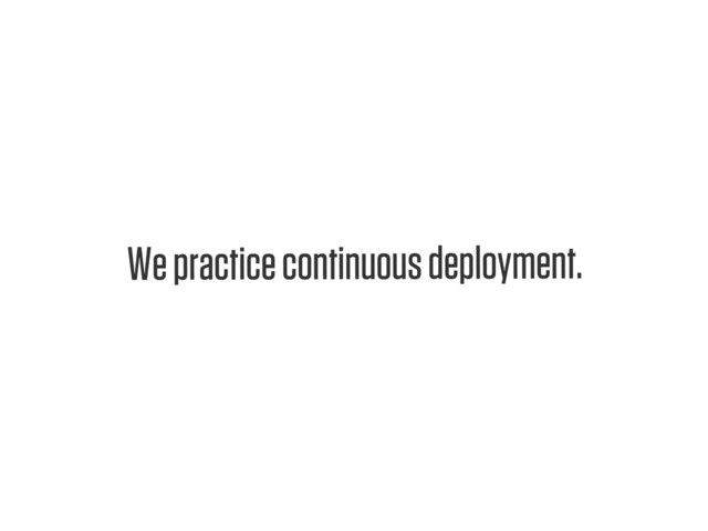 Text
We practice continuous deployment.
