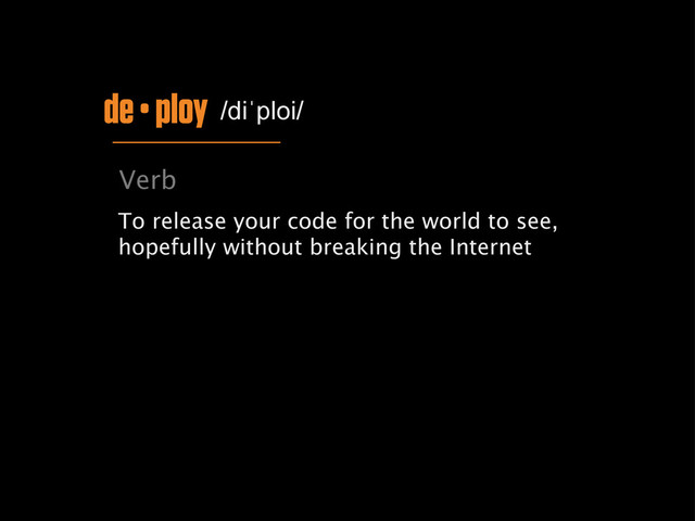 de • ploy /diˈploi/
Verb
To release your code for the world to see,
hopefully without breaking the Internet
