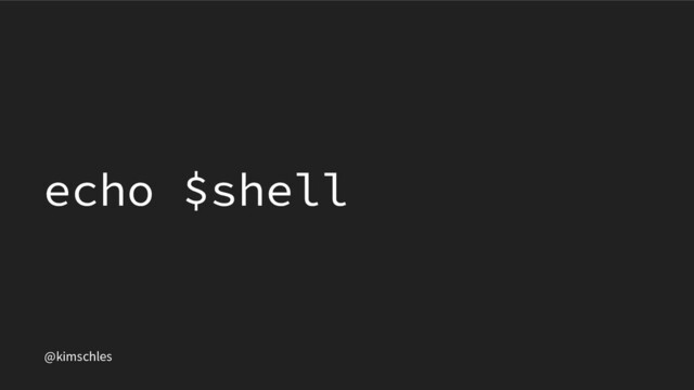 @kimschles
echo $shell
