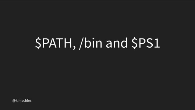 @kimschles
$PATH, /bin and $PS1
