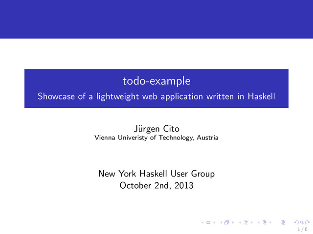 todo-example
Showcase of a lightweight web application written in Haskell
J¨
urgen Cito
Vienna Univeristy of Technology, Austria
New York Haskell User Group
October 2nd, 2013
1 / 6
