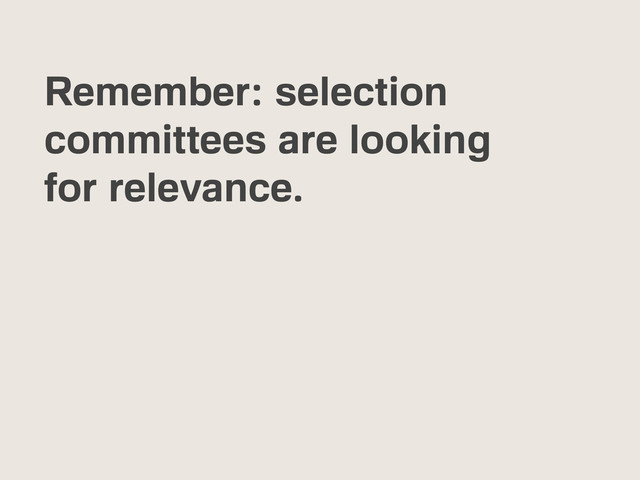 Remember: selection
committees are looking
for relevance.
