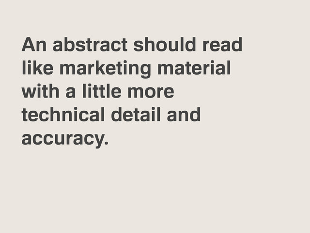 An abstract should read
like marketing material
with a little more
technical detail and
accuracy.
