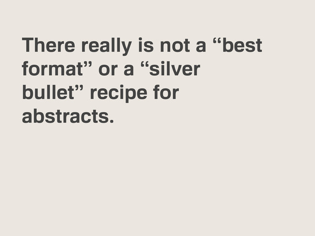 There really is not a “best
format” or a “silver
bullet” recipe for
abstracts.
