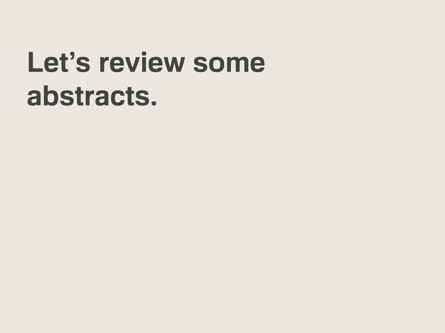 Let’s review some
abstracts.
