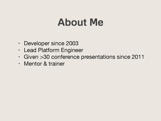 About Me
• Developer since 2003

• Lead Platform Engineer

• Given >30 conference presentations since 2011

• Mentor & trainer
