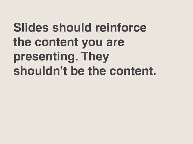Slides should reinforce
the content you are
presenting. They
shouldn’t be the content.
