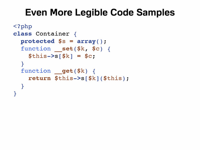 Even More Legible Code Samples
s[$k] = $c;
}
function __get($k) {
return $this->s[$k]($this);
}
}
