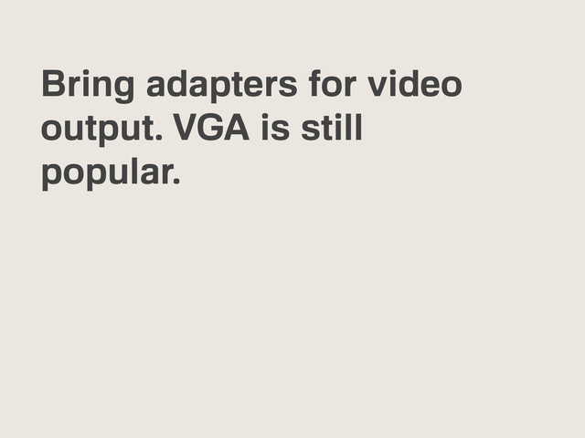 Bring adapters for video
output. VGA is still
popular.
