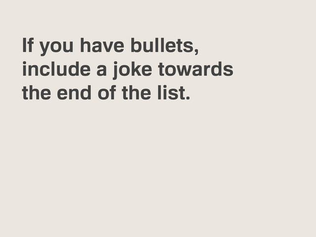 If you have bullets,
include a joke towards
the end of the list.
