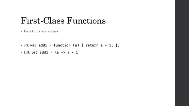 First-Class Functions
• Functions are values
• JS: var add1 = function (a) { return a + 1; };
• HS: let add1 = \a -> a + 1
