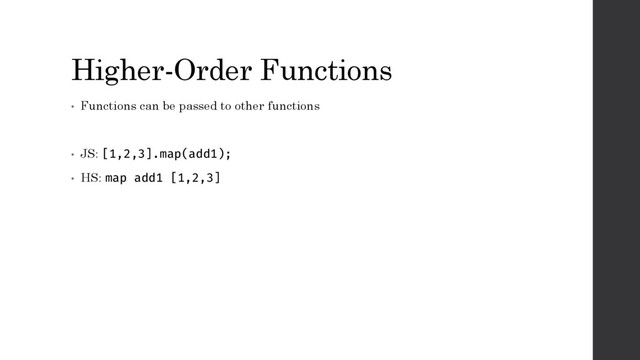 Higher-Order Functions
• Functions can be passed to other functions
• JS: [1,2,3].map(add1);
• HS: map add1 [1,2,3]
