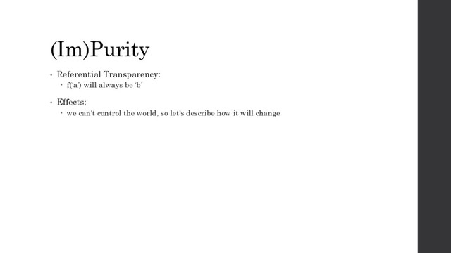(Im)Purity
• Referential Transparency:
 f(‘a’) will always be ‘b’
• Effects:
 we can't control the world, so let's describe how it will change
