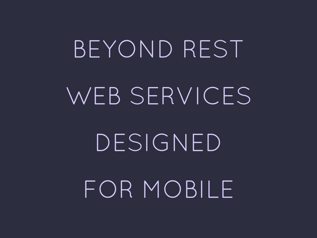BEYOND REST
WEB SERVICES
DESIGNED
FOR MOBILE
