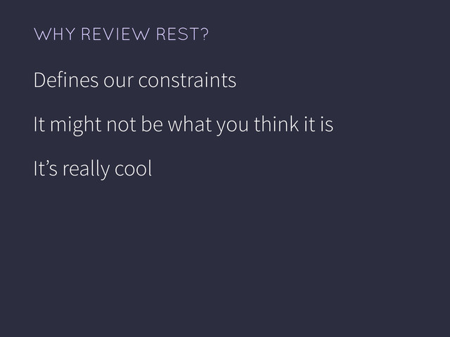 WHY REVIEW REST?
Defines our constraints
It might not be what you think it is
It’s really cool
