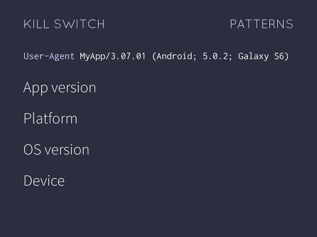 App version
Platform
OS version
Device
User-Agent MyApp/3.07.01 (Android; 5.0.2; Galaxy S6)
KILL SWITCH PATTERNS
