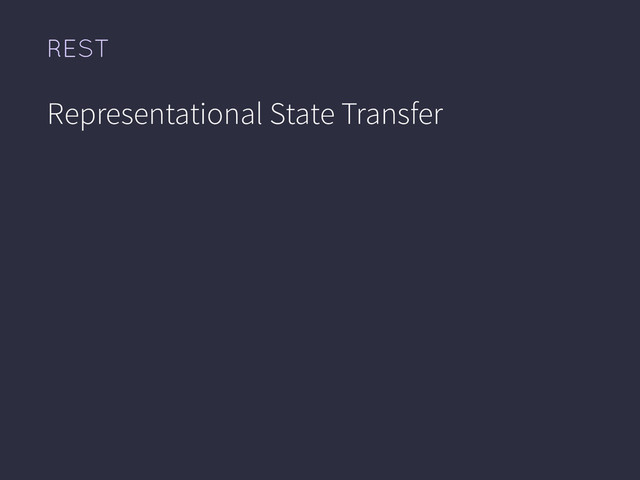 REST
Representational State Transfer
