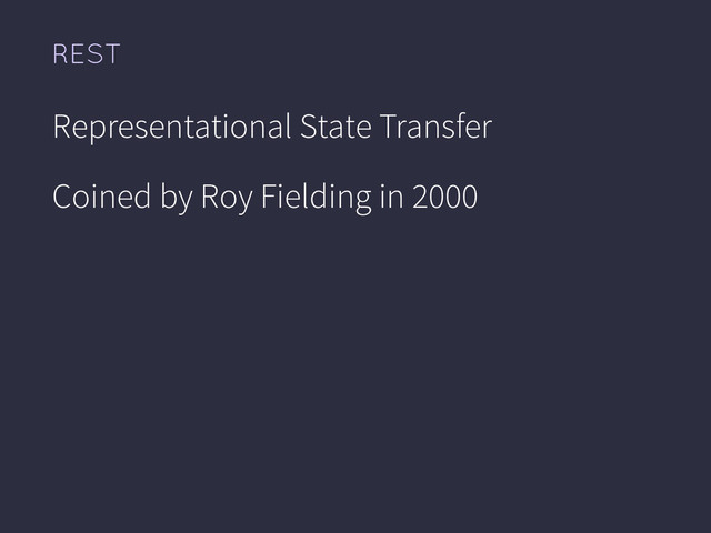 REST
Representational State Transfer
Coined by Roy Fielding in 2000

