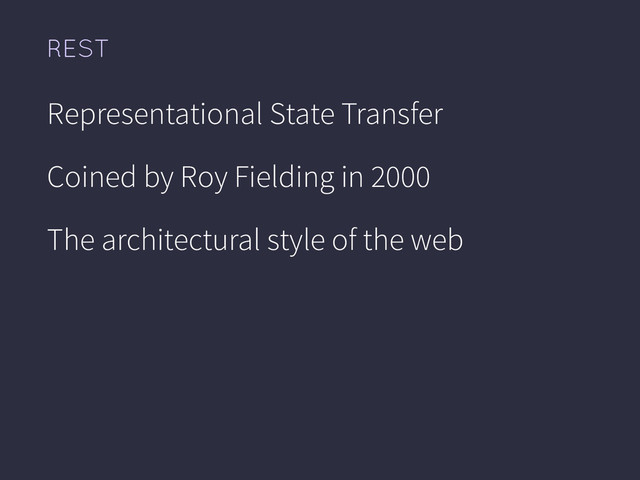 REST
Representational State Transfer
Coined by Roy Fielding in 2000
The architectural style of the web
