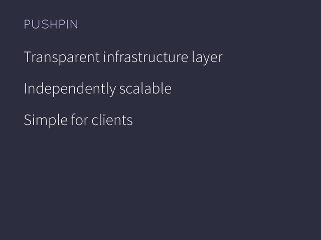 PUSHPIN
Transparent infrastructure layer
Independently scalable
Simple for clients
