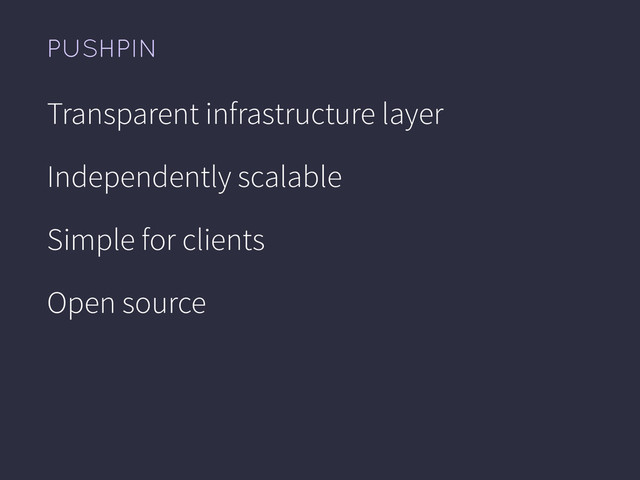 PUSHPIN
Transparent infrastructure layer
Independently scalable
Simple for clients
Open source
