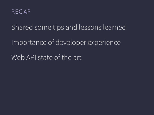 Shared some tips and lessons learned
Importance of developer experience
Web API state of the art
RECAP

