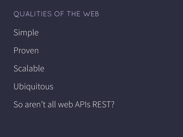 QUALITIES OF THE WEB
Simple
Proven
Scalable
Ubiquitous
So aren’t all web APIs REST?
