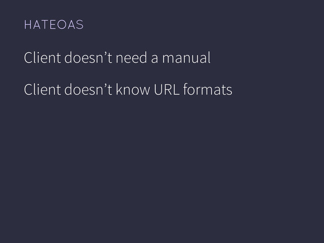 HATEOAS
Client doesn’t need a manual
Client doesn’t know URL formats
