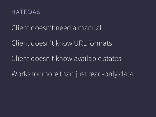 HATEOAS
Client doesn’t need a manual
Client doesn’t know URL formats
Client doesn’t know available states
Works for more than just read-only data
