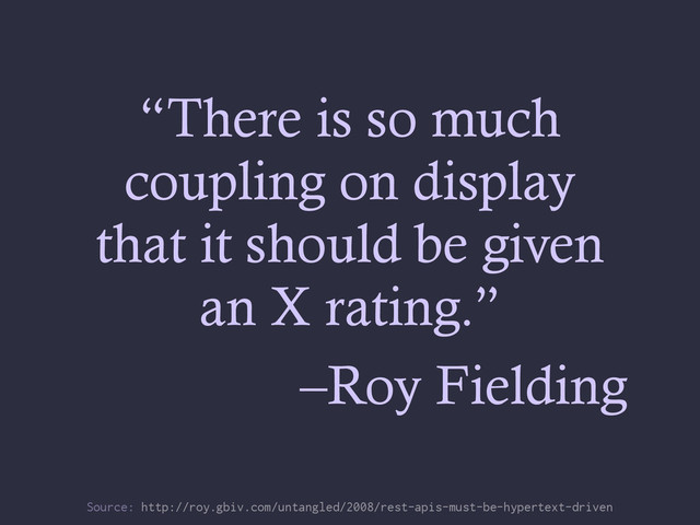 “There is so much
coupling on display
that it should be given
an X rating.”
–Roy Fielding
Source: http://roy.gbiv.com/untangled/2008/rest-apis-must-be-hypertext-driven
