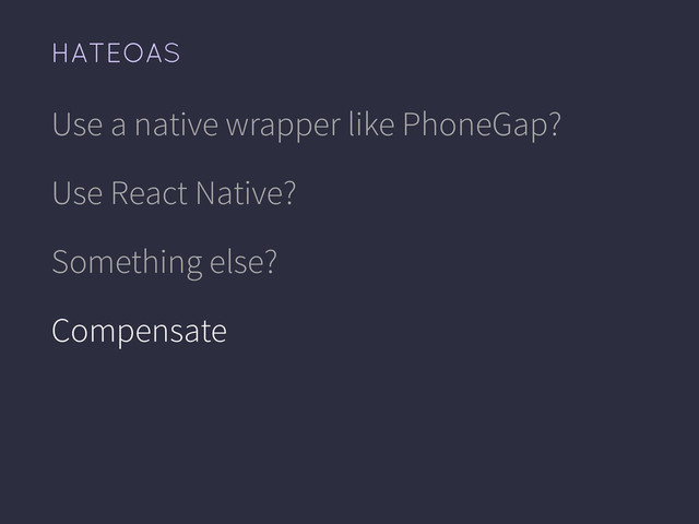 HATEOAS
Use a native wrapper like PhoneGap?
Use React Native?
Something else?
Compensate
